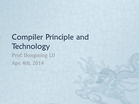 Compiler Principle and Technology Prof. Dongming LU Apr. 4th, 2014.