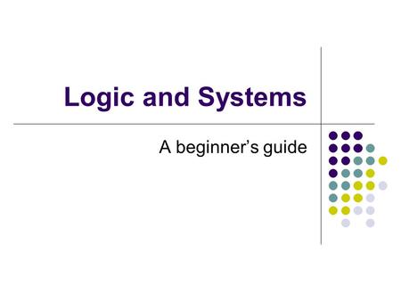 Logic and Systems A beginner’s guide.