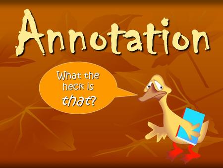 Annotation What the heck is that ?. Annotation: Definition (n) A critical or explanatory note or body of notes added to a text. (n) There is not a wrong.
