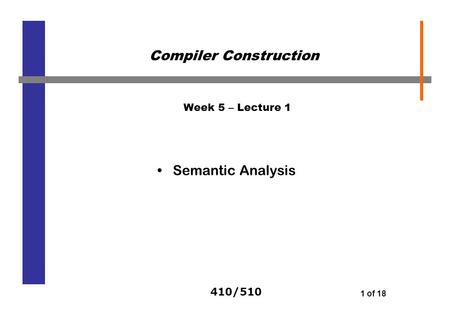 410/510 1 of 18 Week 5 – Lecture 1 Semantic Analysis Compiler Construction.