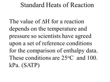 Standard Heats of Reaction The value of  H for a reaction depends on the temperature and pressure so scientists have agreed upon a set of reference conditions.