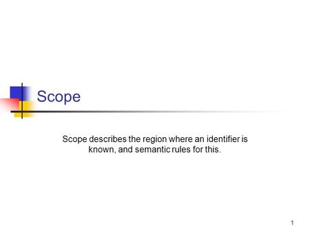 1 Scope Scope describes the region where an identifier is known, and semantic rules for this.