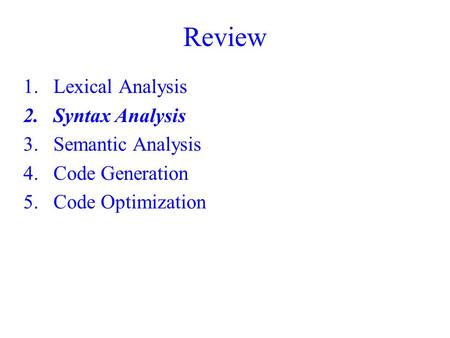 Review 1.Lexical Analysis 2.Syntax Analysis 3.Semantic Analysis 4.Code Generation 5.Code Optimization.