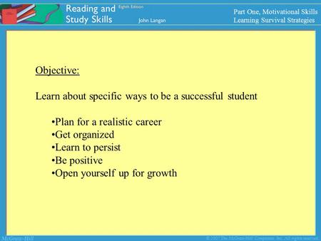 McGraw-Hill © 2007 The McGraw-Hill Companies, Inc. All rights reserved. Objective: Learn about specific ways to be a successful student Plan for a realistic.
