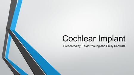Cochlear Implant Presented by: Taylor Young and Emily Schwarz.