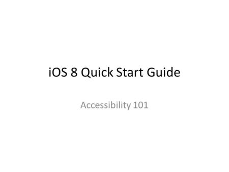IOS 8 Quick Start Guide Accessibility 101. General Accessibility Features Vision: VO, Zoom, Large Text Hearing: Mono, CC, Alerts Physical: Assistive Touch,