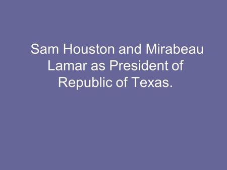 Sam Houston and Mirabeau Lamar as President of Republic of Texas.