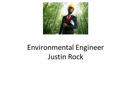 Environmental Engineer Justin Rock. Nature of Work Environmental engineering is the integration of science and engineering principles to improve the natural.