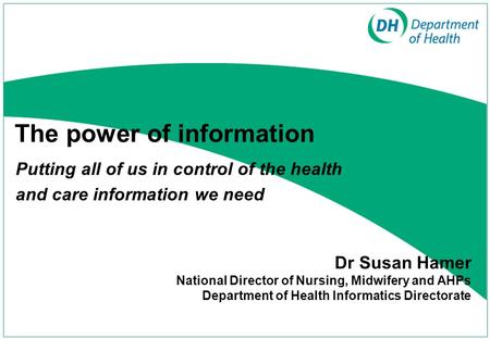 The power of information Putting all of us in control of the health and care information we need Dr Susan Hamer National Director of Nursing, Midwifery.