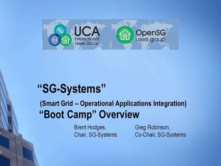 “SG-Systems” (Smart Grid – Operational Applications Integration) “Boot Camp” Overview Greg Robinson, Co-Chair, SG-Systems Brent Hodges, Chair, SG-Systems.