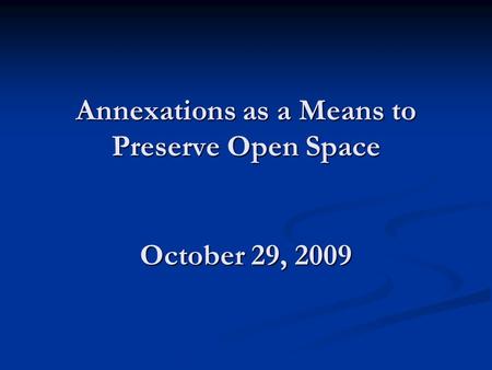 Annexations as a Means to Preserve Open Space October 29, 2009.