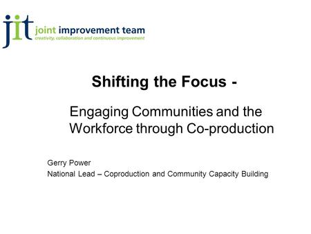 Engaging Communities and the Workforce through Co-production Gerry Power National Lead – Coproduction and Community Capacity Building Shifting the Focus.