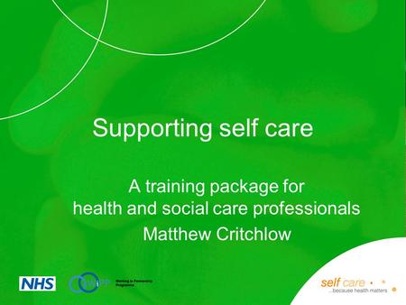 Supporting self care A training package for health and social care professionals Matthew Critchlow.