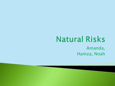 Amanda, Hamza, Noah.  A natural disaster is the effect of a natural hazard (e.g., flood, tornado, hurricane, volcanic eruption, earthquake, heat wave,