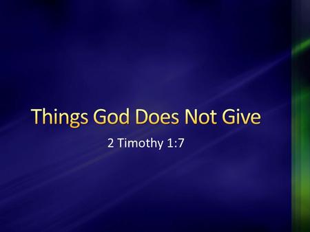 2 Timothy 1:7. The generosity of God is seen all throughout the Bible (Jn. 3:16; Mt. 7:11; Jas. 1:17) However, there are some things God does not give…