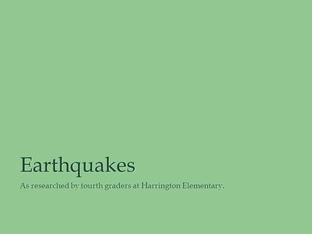 Earthquakes As researched by fourth graders at Harrington Elementary.