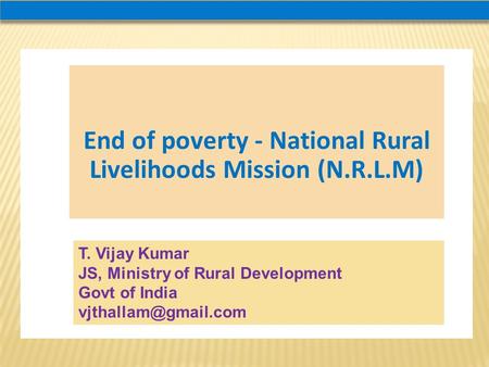 End of poverty - National Rural Livelihoods Mission (N.R.L.M) T. Vijay Kumar JS, Ministry of Rural Development Govt of India