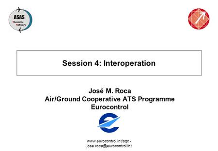 - Session 4: Interoperation José M. Roca Air/Ground Cooperative ATS Programme Eurocontrol.
