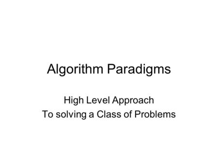 Algorithm Paradigms High Level Approach To solving a Class of Problems.