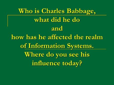 Who is Charles Babbage, what did he do and how has he affected the realm of Information Systems. Where do you see his influence today?