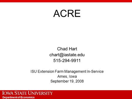 Department of Economics ACRE Chad Hart 515-294-9911 ISU Extension Farm Management In-Service Ames, Iowa September 19, 2008.