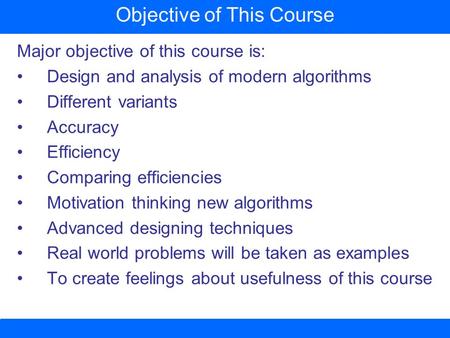 Major objective of this course is: Design and analysis of modern algorithms Different variants Accuracy Efficiency Comparing efficiencies Motivation thinking.