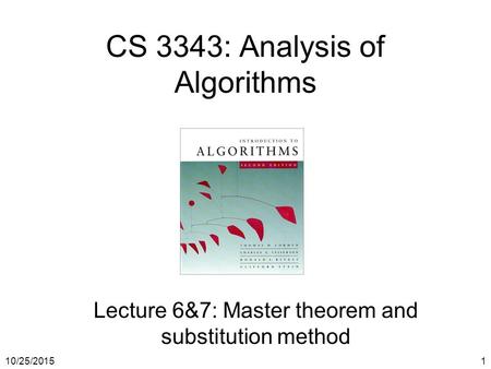 10/25/20151 CS 3343: Analysis of Algorithms Lecture 6&7: Master theorem and substitution method.