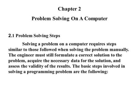 Chapter 2 Problem Solving On A Computer 2.1 Problem Solving Steps Solving a problem on a computer requires steps similar to those followed when solving.