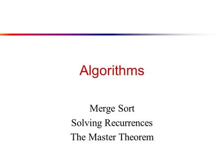 Algorithms Merge Sort Solving Recurrences The Master Theorem.