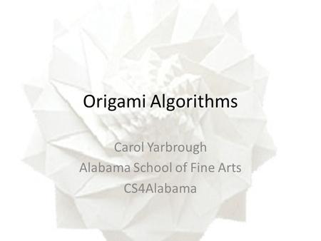 Origami Algorithms Carol Yarbrough Alabama School of Fine Arts CS4Alabama.
