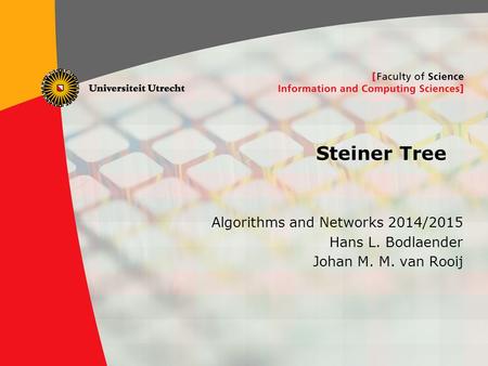 1 Steiner Tree Algorithms and Networks 2014/2015 Hans L. Bodlaender Johan M. M. van Rooij.
