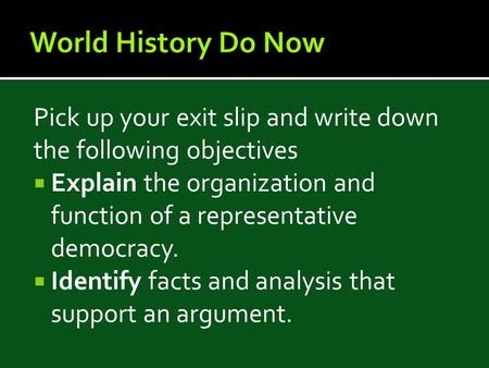 Pick up your exit slip and write down the following objectives  Explain the organization and function of a representative democracy.  Identify facts.