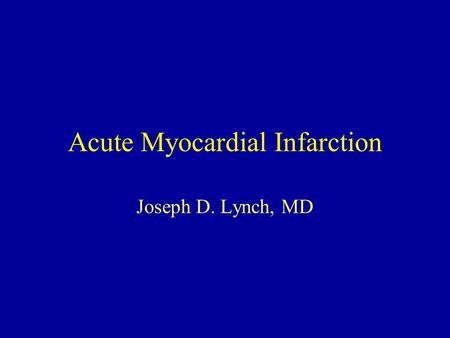 Acute Myocardial Infarction Joseph D. Lynch, MD. Acute Myocardial Infarction Mechanism Clinical Presentation Diagnosis Management.