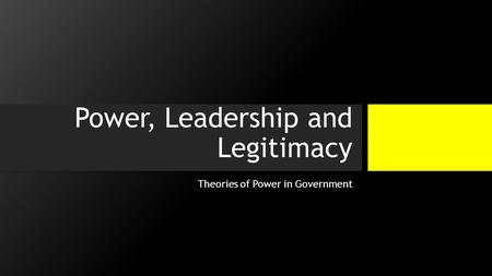 Power, Leadership and Legitimacy Theories of Power in Government.