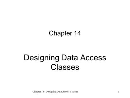 Chapter 14 - Designing Data Access Classes1 Chapter 14 Designing Data Access Classes.