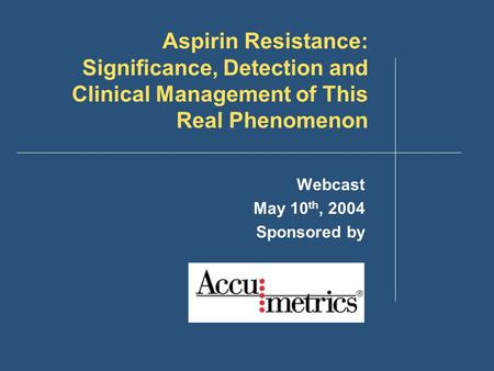 Aspirin Resistance: Significance, Detection and Clinical Management of This Real Phenomenon Webcast May 10 th, 2004 Sponsored by.