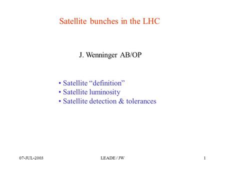 07-JUL-2003LEADE / JW1 Satellite bunches in the LHC Satellite “definition” Satellite luminosity Satellite detection & tolerances J. Wenninger AB/OP.