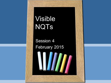 Visible NQTs Session 4 February 2015. Learning Intentions & Success Criteria By the end of the session you will have a clear understanding of learning.