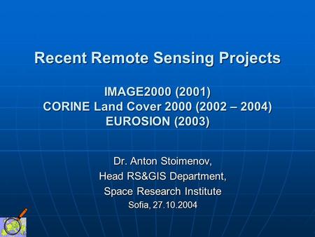 Recent Remote Sensing Projects IMAGE2000 (2001) CORINE Land Cover 2000 (2002 – 2004) EUROSION (2003) Dr. Anton Stoimenov, Head RS&GIS Department, Space.