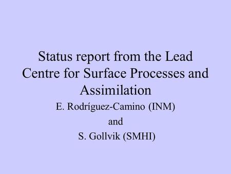 Status report from the Lead Centre for Surface Processes and Assimilation E. Rodríguez-Camino (INM) and S. Gollvik (SMHI)