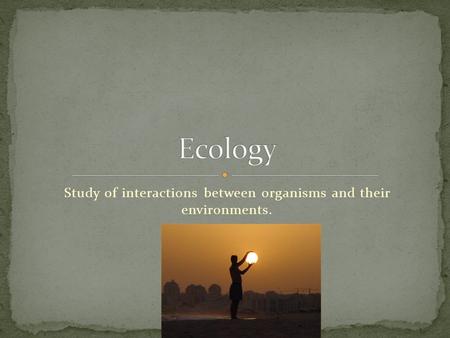 Study of interactions between organisms and their environments.