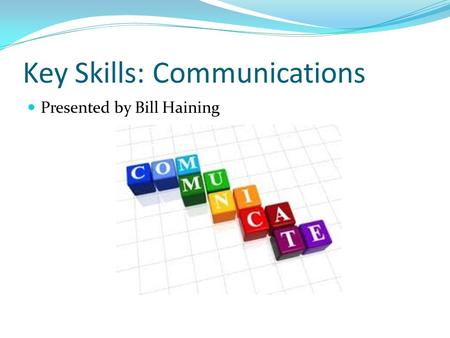 Key Skills: Communications Presented by Bill Haining.