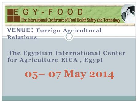 VENUE : Foreign Agricultural Relations The Egyptian International Center for Agriculture EICA, Egypt 05– 07 May 2014.