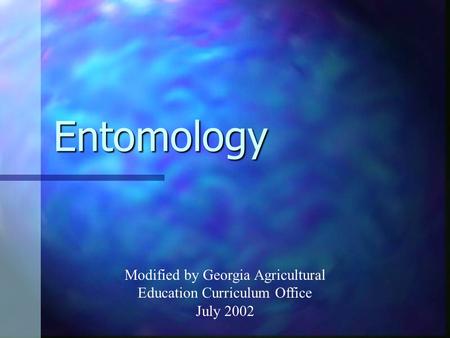 Entomology Modified by Georgia Agricultural Education Curriculum Office July 2002.