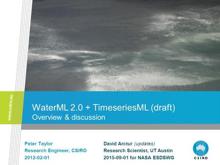 WaterML 2.0 + TimeseriesML (draft) Overview & discussion Peter Taylor Research Engineer, CSIRO 2012-02-01 David Arctur (updates) Research Scientist, UT.