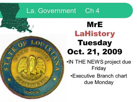 MrE LaHistory Tuesday Oct. 21, 2009 IN THE NEWS project due Friday Executive Branch chart due Monday La. Government Ch 4.