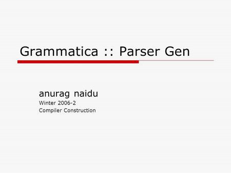 Grammatica :: Parser Gen anurag naidu Winter 2006-2 Compiler Construction.