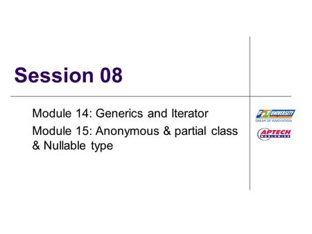 Session 08 Module 14: Generics and Iterator Module 15: Anonymous & partial class & Nullable type.