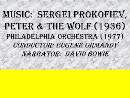 MUSIC: SERGEI PROKOFIEV, PETER & THE WOLF (1936) PHILADELPHIA Orchestra (1977) conductOR: EUGENE ORMANDY NARRATOR: DAVID BOWIE.