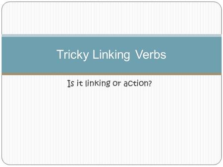 Is it linking or action? Tricky Linking Verbs. Linking The adventurer tasted several types of bugs. 1 Action.